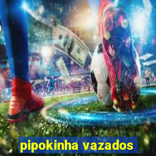 pipokinha vazados